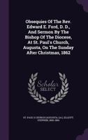 Obsequies of the Rev. Edward E. Ford, D. D., and Sermon by the Bishop of the Diocese, at St. Paul's Church, Augusta, on the Sunday After Christmas, 1862 1013921658 Book Cover