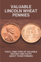 Valuable Lincoln Wheat Pennies: You'll Find Tons Of Valuable History And Facts About Those Pennies: Lincoln Wheat Cents B0981XLQ8S Book Cover