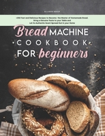Bread Machine Cookbook for Beginners: +250 fast and delicious recipes to become the master of homemade bread. Bring a genuine taste to your table and let its authentic scent spread out in your home B092P771K7 Book Cover
