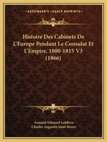 Histoire Des Cabinets De L'Europe Pendant Le Consulat Et L'Empire, 1800-1815 V3 (1866) 116679461X Book Cover