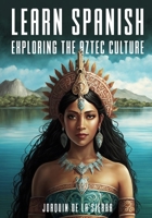 Learn Spanish Exploring the Aztec Culture B0BW2JDK3S Book Cover