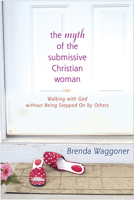The Myth Of The Submissive Christian Woman: Walking with God without Being Stepped On by Others 0842371141 Book Cover