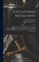 Educational Metalcraft; a Practical Treatise on Repouss�(c), Fine Chasing, Silversmithing, Jewellery, and Enamelling. Specially Adapted to Meet the Requirements of the Instructor, the Student... and t 1014750237 Book Cover