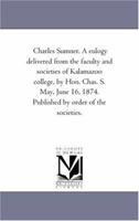 Charles Sumner. A Eulogy Delivered Before the Faculty and Societies of Kalamazoo College 1418193119 Book Cover