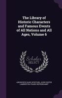 Library of Historic Characters and Famous Events of All Nations and All Ages;; Volume 6 1355257069 Book Cover