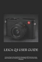 LEICA Q3 USER GUIDE: A Practical Step-by-Step Handbook for Mastering the 60MP Full-Frame Camera, 28mm Summilux Lens, Autofocus, Exposure, 8K Video, Leica FOTOS, and Creative Photography B0HFG9FWZ4 Book Cover