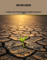 Fighting Cancer: The Complete Guide To Prevention, Detection, Treatment, Diet, And Healthy Living B0FPMN2P8M Book Cover