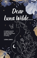 Dear Luna Wilde... : A Mother's Journey to Self-Discovery, Spiritual Awakenings, and a Sh*t Ton of Healing 057874614X Book Cover