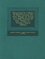 Polyptyque De L'abbaye De Saint-Germain Des Prés: Rédigé Au Temps De L'abbé Irminon Et Pub, Volume 12 1287582214 Book Cover