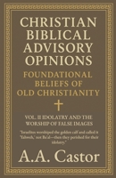 Christian Biblical Advisory Opinions: Vol. II - Idolatry and the Worship of False Images (Foundational Beliefs of Old Christianity) B0F81ZQJDV Book Cover
