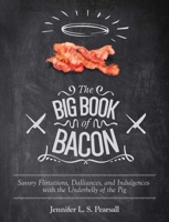 The Big Book of Bacon: Savory Flirtations, Dalliances, and Indulgences with the Underbelly of the Pig 1629145556 Book Cover