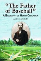 "The Father of Baseball": A Biography of Henry Chadwick 0786432160 Book Cover