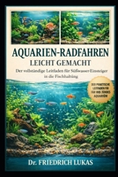 AQUARIEN-RADFAHREN LEICHT GEMACHT: Der vollständige Leitfaden für Süßwasser-Einsteiger in die Fischhaltung (German Edition) B0GVZ5217F Book Cover