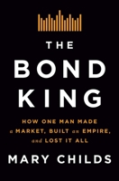The Bond King: How One Man Made a Market, Built an Empire, and Lost it All 1250120845 Book Cover
