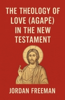The Theology of Love (Agape) in the New Testament B0GGLP7RP3 Book Cover