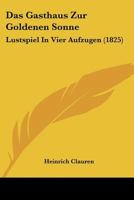 Das Gasthaus Zur Goldenen Sonne: Lustspiel In Vier Aufzugen (1825) 1375249983 Book Cover