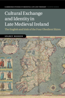 Cultural Exchange and Identity in Late Medieval Ireland: The English and Irish of the Four Obedient Shires 1107567378 Book Cover