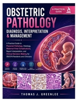 Obstetric Pathology Diagnosis, Interpretation & Management: A Practical Guide to Placental Pathology, Histology, Maternal-Fetal Complications, Report ... for OB/GYN Residents and Clinicians B0HFDXKFPP Book Cover