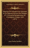 Memoire De Velazquez Sur Quarante Et Un Tableaux Envoyes Par Philippe IV A L'Escurial Reimpression De L'Exemplaire Unique, 1658 (1874) 1120414342 Book Cover