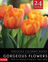 Gorgeous Flowers: Grayscale Coloring Books: Color Over the Gray to Bring Your Images Lifely with 24 Stunning Grayscale Images 1544046472 Book Cover