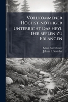 Vollkommener Hochst-Nothiger Unterricht Das Heyl Der Seelen Zu Erlangen: In Drey Theil Abgetheilt, Worinnen Der Dreyfache Weeg Der Vollkommenheit, Nemlich: Der Reinigung, Der Erleuchtung, Der Vereinig 1247509230 Book Cover