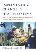 Implementing Change in Health Systems: Market Reforms in the United Kingdom, Sweden and The Netherlands 0761961763 Book Cover