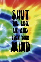 Shut The Fuck Up And Open Your Mind: Notebook Journal Composition Blank Lined Diary Notepad 120 Pages Paperback Rainbow Spiral Stoner 1707036640 Book Cover