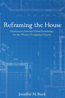 Reframing the House: Constructive Feminist Global Ecclesiology for the Western Evangelical Church 1498278825 Book Cover