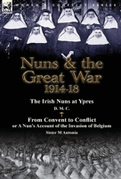 Nuns & the Great War 1914-18-The Irish Nuns at Ypres by D. M. C. & from Convent to Conflict or a Nun's Account of the Invasion of Belgium by Sister M 1782823786 Book Cover