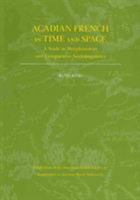 Acadian French in Time and Space: A Study in Morphosyntax and Comparative Sociolinguistics 082236784X Book Cover