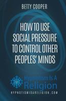 How to Use Social Pressure to Control Other Peoples' Minds 1530687705 Book Cover