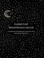 Guided Grief Remembrance Journal, A Handbook and Keepsake to Help You Heal with Joyous Memories 0578750201 Book Cover