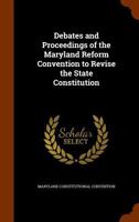 Debates and Proceedings of the Maryland Reform Convention to Revise the State Constitution ... 1018533397 Book Cover