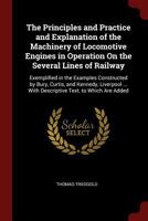 The Principles and Practice and Explanation of the Machinery of Locomotive Engines in Operation on the Several Lines of Railway: Exemplified in the Examples Constructed by Bury, Curtis, and Kennedy, L 1375439510 Book Cover