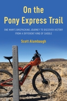 On the Pony Express Trail: One Man's Bikepacking Journey to Discover History from a Different Kind of Saddle 1493068695 Book Cover