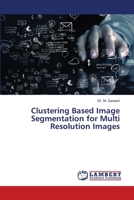 Clustering Based Image Segmentation for Multi Resolution Images 6206159809 Book Cover