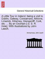 A Little Tour in Ireland: being a visit to Dublin, Galway, Connamara, Athlone, Limerick, Killarney, Glengarriff, Cork, etc. ... By an Oxonian [i.e. S. R. Hole]. With illustrations by John Leech. 1241142572 Book Cover