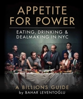Appetite for Power: The Billions Guide to Eating, Drinking & Dealmaking in NYC 1510757295 Book Cover