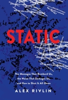 Static: The Messages That Bombard Us, the Noise That Damages Us, and How to Shut It All Down 1544537336 Book Cover