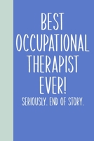 Best Occupational Therapist Ever! Seriously. End of Story.: Lined Journal in Blue for Writing, Journaling, To Do Lists, Notes, Gratitude, Ideas, and More with Funny Cover Quote 1673665748 Book Cover