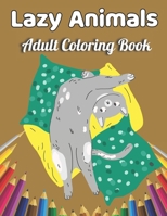 Lazy Animals Adult coloring book: An Adult Coloring Book with Funny Animals, Hilarious Scenes, and Relaxing Designs for Animal Lovers B091CL5MRC Book Cover