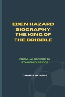 EDEN HAZARD BIOGRAPHY: THE KING OF THE DRIBBLE: FROM LA LOUVIÈRE TO STAMFORD BRIDGE B0DR8TCGJ7 Book Cover