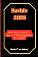 Barbie 2023: Unveiling the Cinematic Marvel of Margot Robbie's Blockbuster (The Cinematic Spectacle Series) B0CPC9HS2R Book Cover