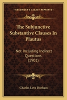 The Subjunctive Substantive Clauses In Plautus: Not Including Indirect Questions 1437172636 Book Cover