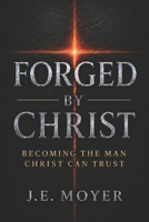 FORGED BY CHRIST: Becoming the Man Christ Can Trust B0H9HVQDYJ Book Cover