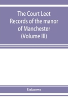 The Court Leet Records Of The Manor Of Manchester: From The Year 1552 To The Year 1686, And From The Year 1731 To The Year 1846, Volume 3 9353928001 Book Cover