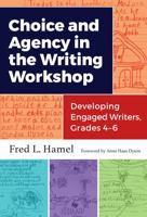 Choice and Agency in the Writing Workshop: Developing Engaged Writers, Grades 4-6 0807758558 Book Cover