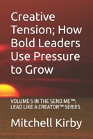 Creative Tension; How Bold Leaders Use Pressure to Grow: VOLUME 5 IN THE SEND ME™: LEAD LIKE A CREATOR™ SERIES B0F9LH7VKP Book Cover