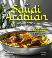 The Saudi Arabian Home Cook: Taste Saudi Arabia's Rich Heritage - A Middle Eastern Cookbook with 100+ Recipes and Stunning Pictures B0FR9MNSV4 Book Cover