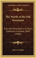 The Worth Of The Old Testament: A Sermon Preached In St. Paul's Cathedral In Advent, 1889 0548716307 Book Cover